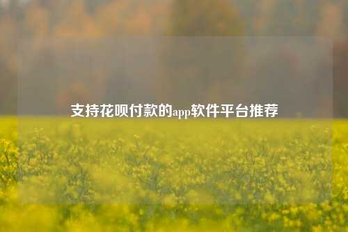 支持花呗付款的app软件平台推荐